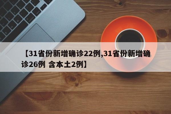 【31省份新增确诊22例,31省份新增确诊26例 含本土2例】