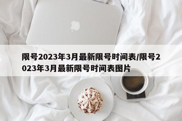 限号2023年3月最新限号时间表/限号2023年3月最新限号时间表图片