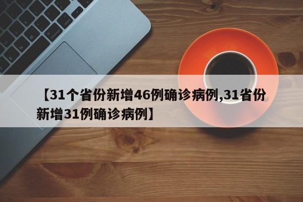 【31个省份新增46例确诊病例,31省份新增31例确诊病例】
