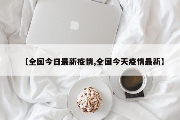【全国今日最新疫情,全国今天疫情最新】
