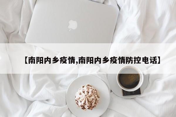 【南阳内乡疫情,南阳内乡疫情防控电话】