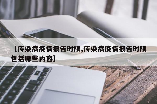 【传染病疫情报告时限,传染病疫情报告时限包括哪些内容】