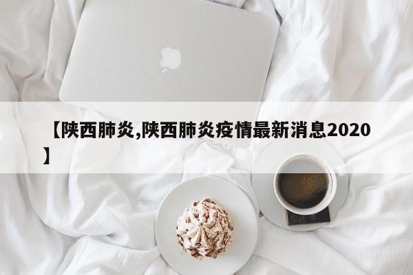 【陕西肺炎,陕西肺炎疫情最新消息2020】