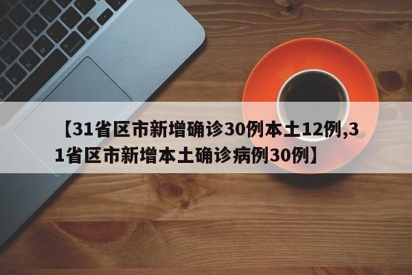 【31省区市新增确诊30例本土12例,31省区市新增本土确诊病例30例】