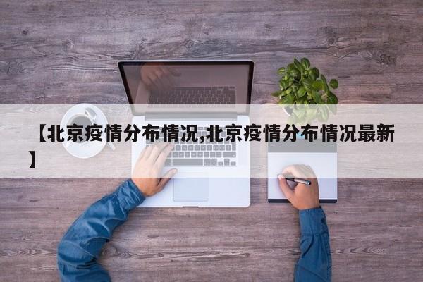 【北京疫情分布情况,北京疫情分布情况最新】