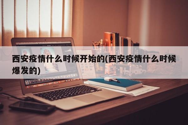 西安疫情什么时候开始的(西安疫情什么时候爆发的)