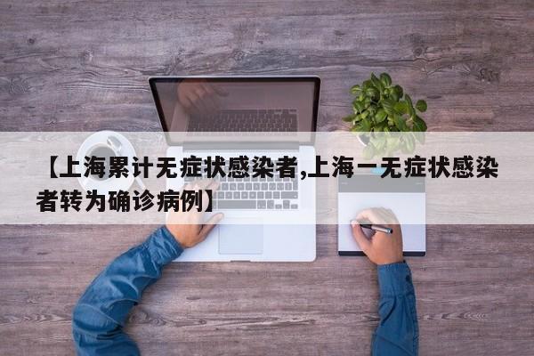 【上海累计无症状感染者,上海一无症状感染者转为确诊病例】