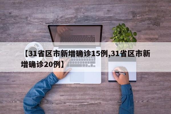 【31省区市新增确诊15例,31省区市新增确诊20例】