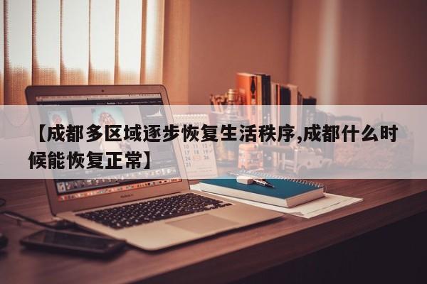 【成都多区域逐步恢复生活秩序,成都什么时候能恢复正常】