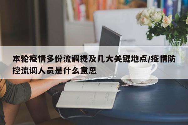 本轮疫情多份流调提及几大关键地点/疫情防控流调人员是什么意思