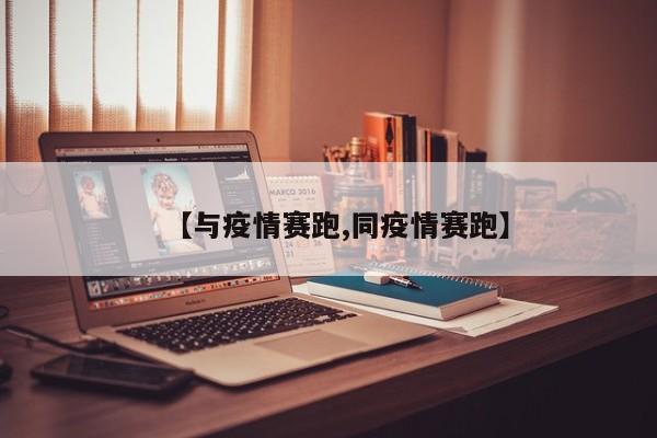 【与疫情赛跑,同疫情赛跑】
