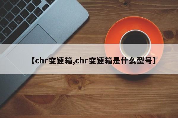 【chr变速箱,chr变速箱是什么型号】