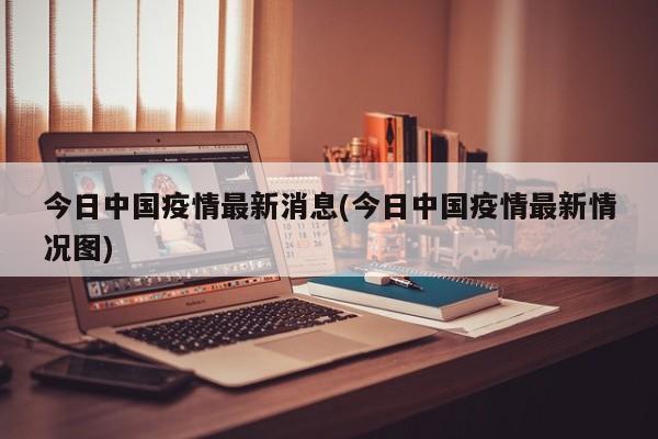 今日中国疫情最新消息(今日中国疫情最新情况图)