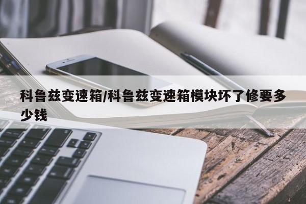 科鲁兹变速箱/科鲁兹变速箱模块坏了修要多少钱