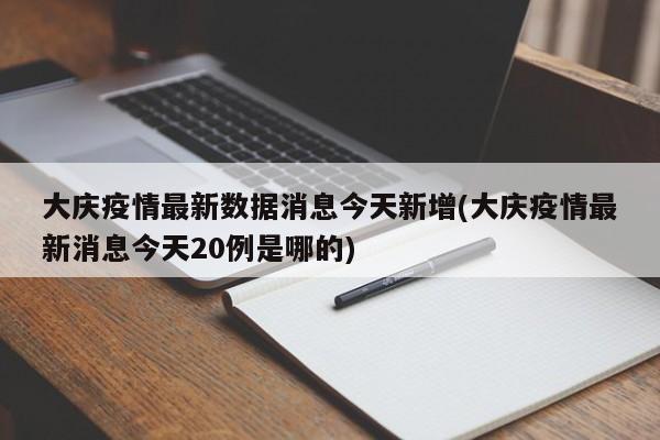 大庆疫情最新数据消息今天新增(大庆疫情最新消息今天20例是哪的)