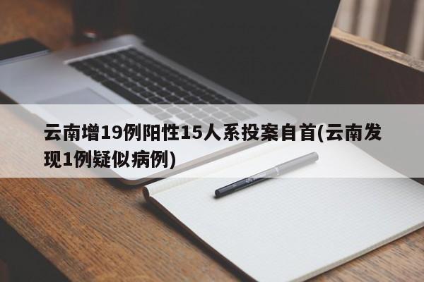 云南增19例阳性15人系投案自首(云南发现1例疑似病例)