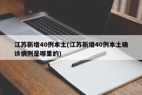 江苏新增40例本土(江苏新增40例本土确诊病例是哪里的)