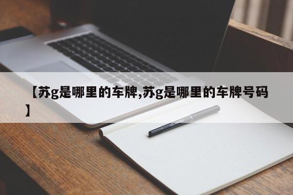 【苏g是哪里的车牌,苏g是哪里的车牌号码】