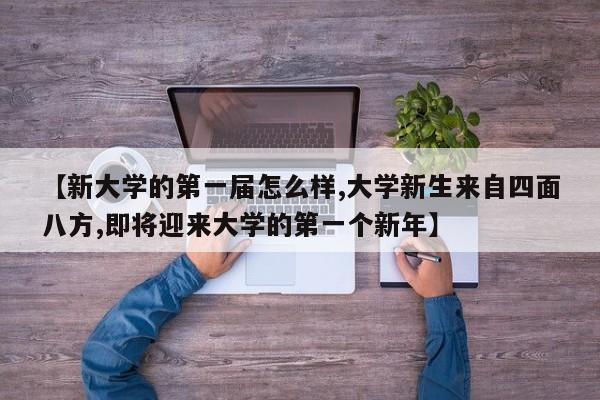 【新大学的第一届怎么样,大学新生来自四面八方,即将迎来大学的第一个新年】
