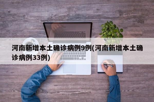 河南新增本土确诊病例9例(河南新增本土确诊病例33例)