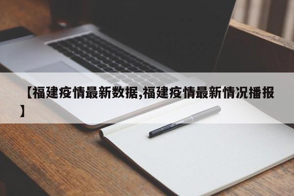 【福建疫情最新数据,福建疫情最新情况播报】