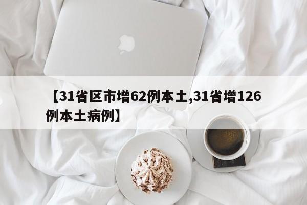 【31省区市增62例本土,31省增126例本土病例】