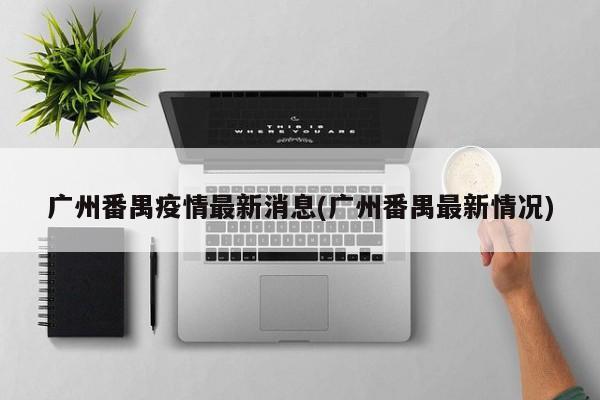 广州番禺疫情最新消息(广州番禺最新情况)