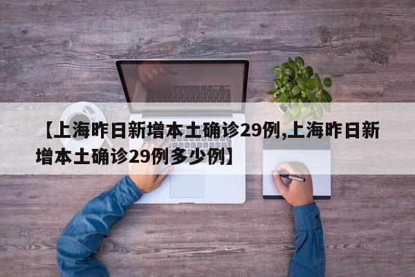【上海昨日新增本土确诊29例,上海昨日新增本土确诊29例多少例】