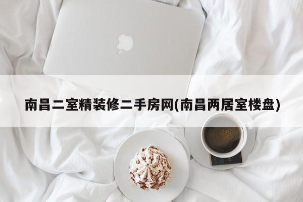 南昌二室精装修二手房网(南昌两居室楼盘)