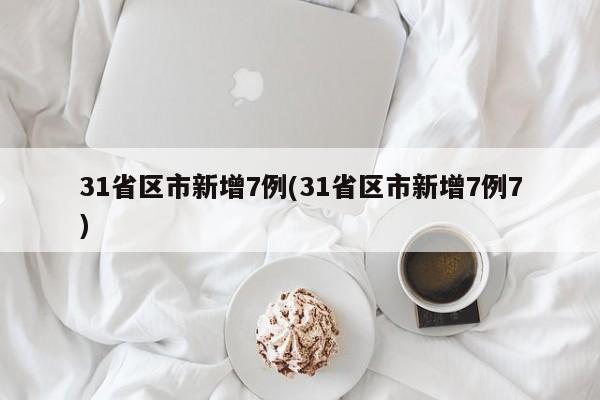 31省区市新增7例(31省区市新增7例7)