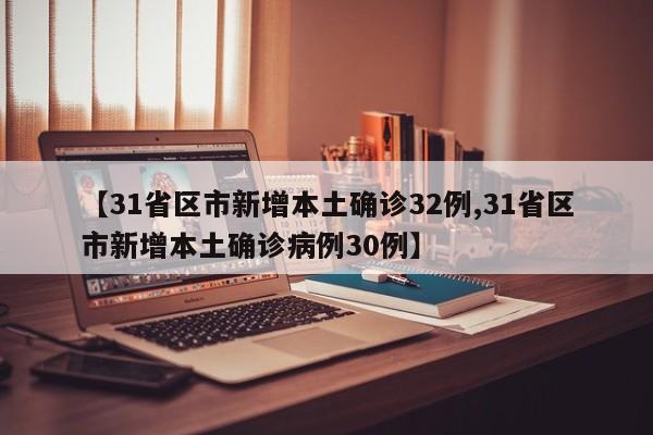 【31省区市新增本土确诊32例,31省区市新增本土确诊病例30例】
