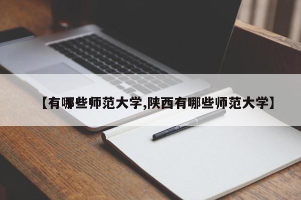 【有哪些师范大学,陕西有哪些师范大学】