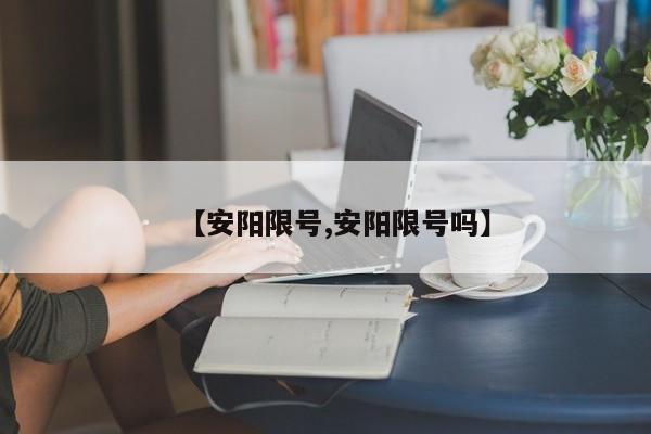 【安阳限号,安阳限号吗】