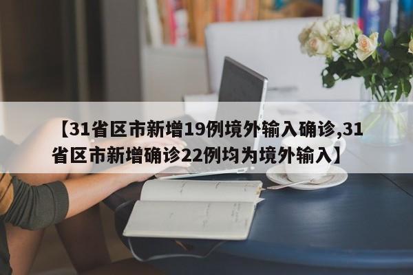 【31省区市新增19例境外输入确诊,31省区市新增确诊22例均为境外输入】