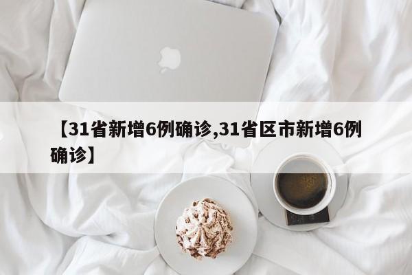 【31省新增6例确诊,31省区市新增6例确诊】