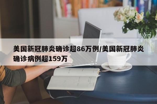 美国新冠肺炎确诊超86万例/美国新冠肺炎确诊病例超159万