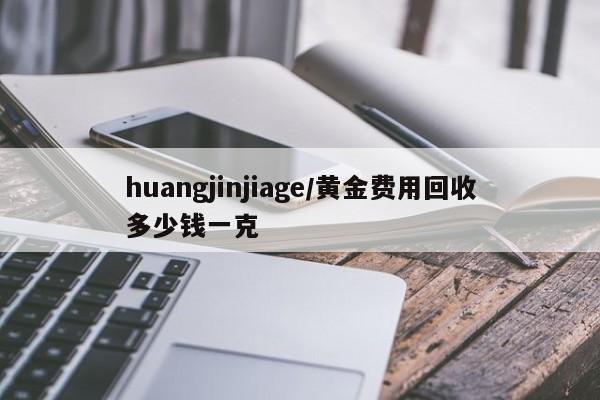 huangjinjiage/黄金费用回收多少钱一克