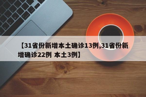 【31省份新增本土确诊13例,31省份新增确诊22例 本土3例】