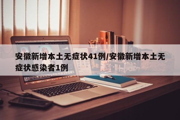 安徽新增本土无症状41例/安徽新增本土无症状感染者1例