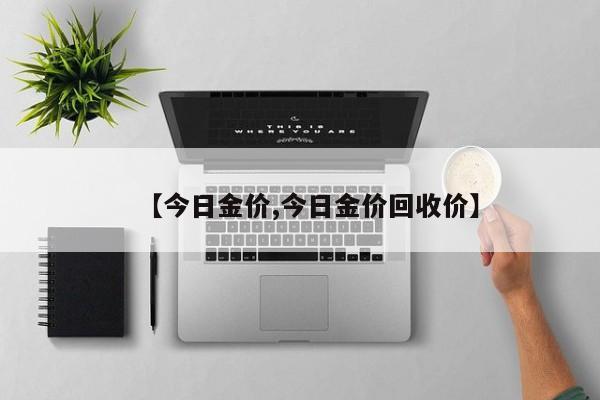 【今日金价,今日金价回收价】