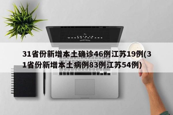31省份新增本土确诊46例江苏19例(31省份新增本土病例83例江苏54例)