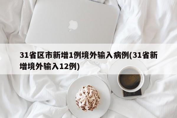 31省区市新增1例境外输入病例(31省新增境外输入12例)