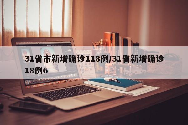 31省市新增确诊118例/31省新增确诊18例6