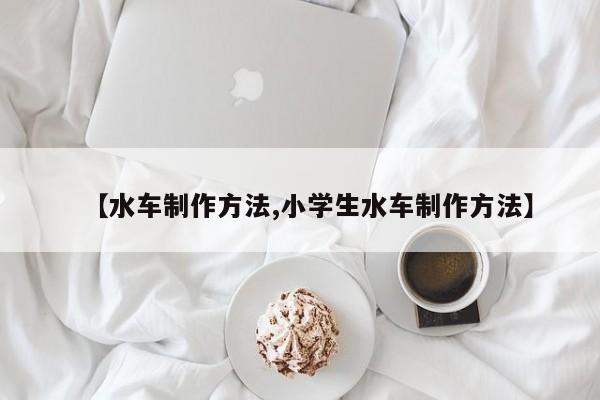 【水车制作方法,小学生水车制作方法】