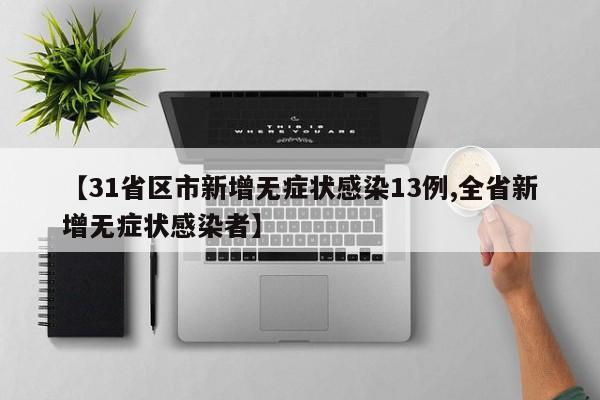 【31省区市新增无症状感染13例,全省新增无症状感染者】