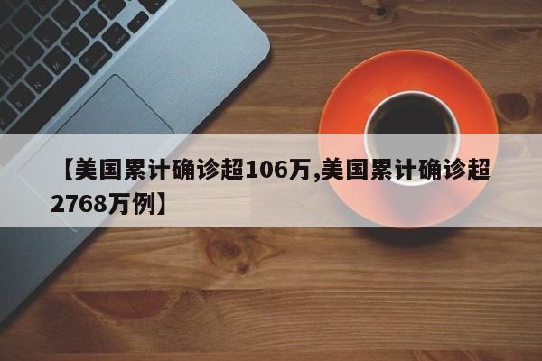 【美国累计确诊超106万,美国累计确诊超2768万例】