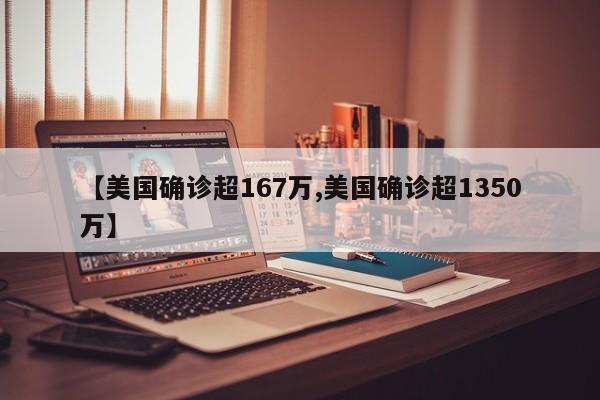 【美国确诊超167万,美国确诊超1350万】