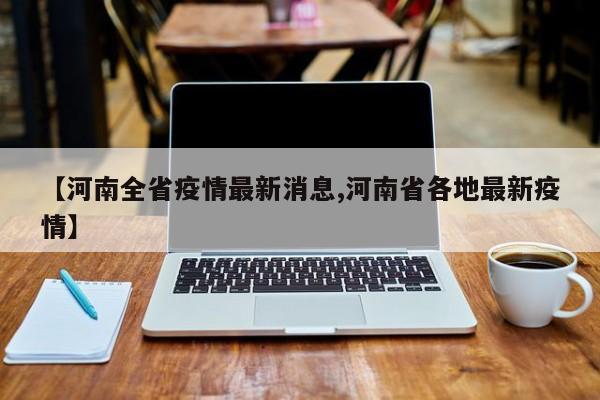 【河南全省疫情最新消息,河南省各地最新疫情】