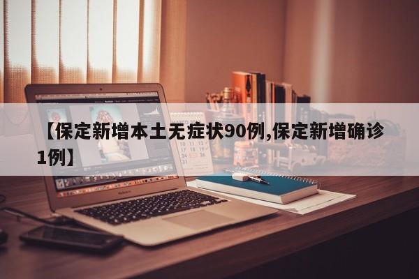 【保定新增本土无症状90例,保定新增确诊1例】