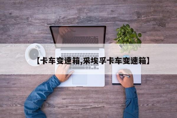 【卡车变速箱,采埃孚卡车变速箱】